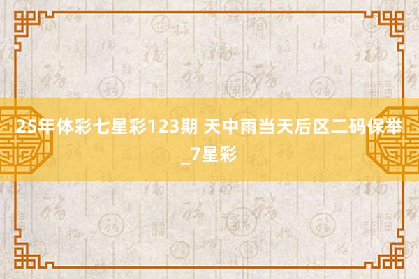 25年体彩七星彩123期 天中雨当天后区二码保举_7星彩
